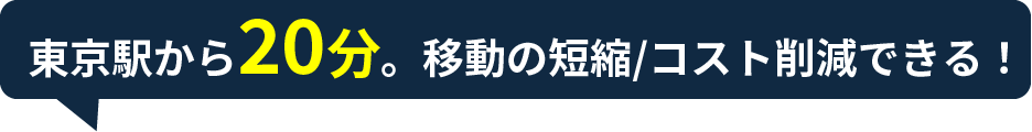 東京駅から20分。移動の短縮/コスト削減できる！